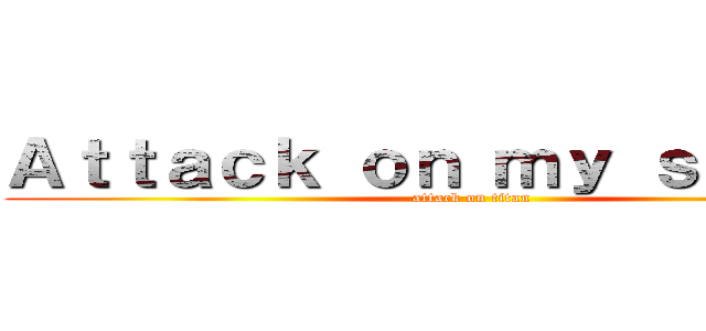 Ａｔｔａｃｋ ｏｎ ｍｙ ｓａｎｉｔｙ (attack on titan)