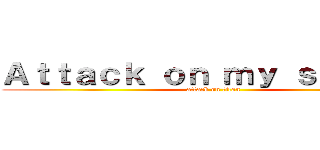 Ａｔｔａｃｋ ｏｎ ｍｙ ｓａｎｉｔｙ (attack on titan)