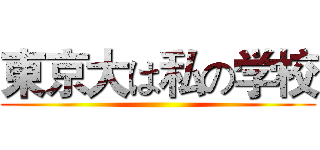 東京大は私の学校 ()