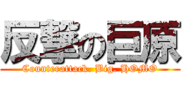 反撃の巨原 (Counterattack. Big. HOMO)