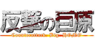 反撃の巨原 (Counterattack. Big. HOMO)