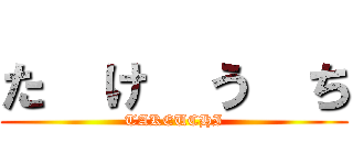た  け  う  ち (TAKEUCHI)