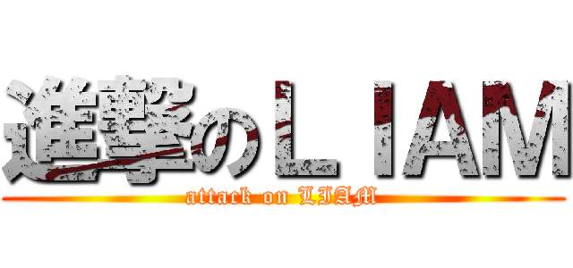 進撃のＬＩＡＭ (attack on LIAM)