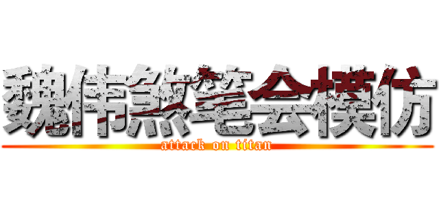 魏伟煞笔会模仿 (attack on titan)