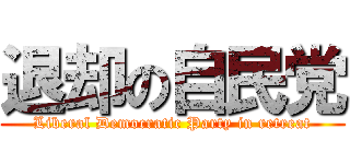 退却の自民党 (Liberal Democratic Party in retreat)