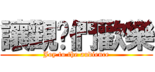 讓觀眾們歡樂 (Joy to the audience)