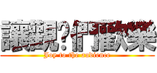 讓觀眾們歡樂 (Joy to the audience)