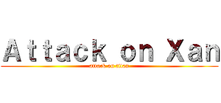 Ａｔｔａｃｋ ｏｎ Ｘａｎ (attack on titan)