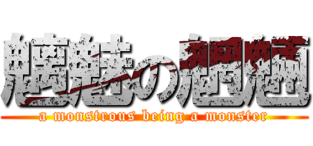 魑魅の魍魎 (a monstrous being a monster)
