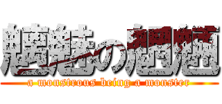 魑魅の魍魎 (a monstrous being a monster)