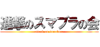 進撃のスマブラの会 (attack on sumabura)