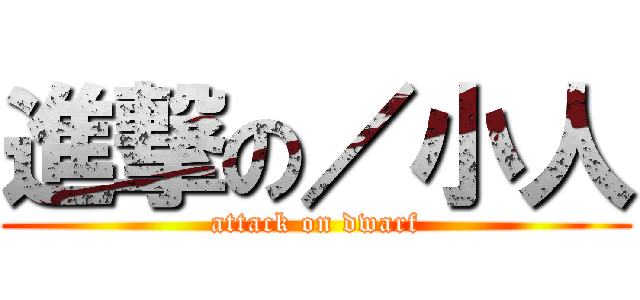 進撃の／小人 (attack on dwarf)