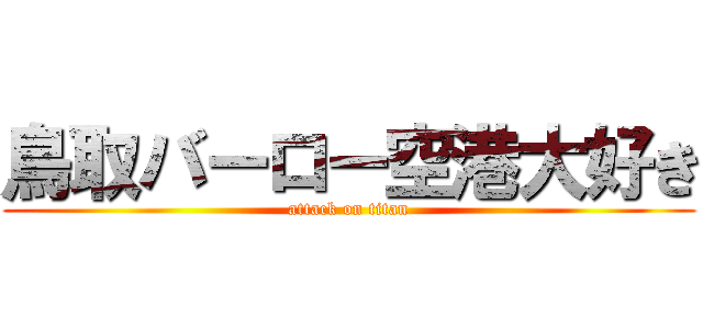 鳥取バーロー空港大好き (attack on titan)