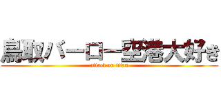 鳥取バーロー空港大好き (attack on titan)