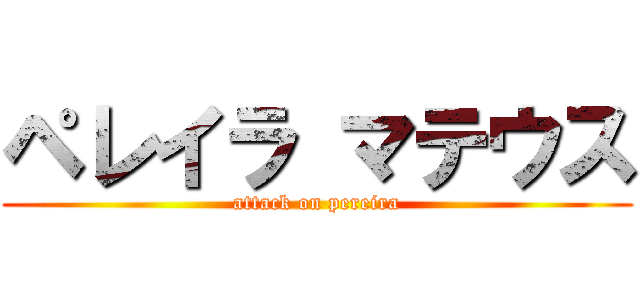 ペレイラ マテウス (attack on pereira)