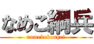 なめこ綱兵 (namekokouhei)