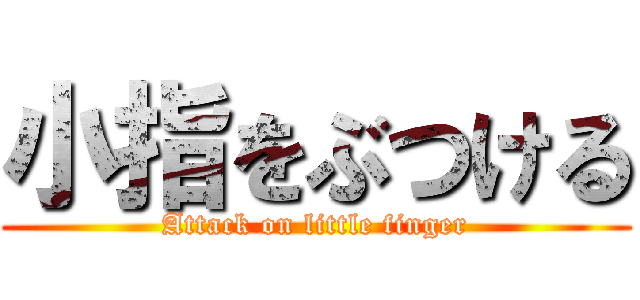 小指をぶつける (Attack on little finger)