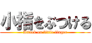 小指をぶつける (Attack on little finger)