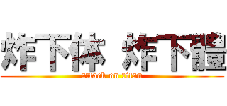 炸下体 炸下體 (attack on titan)