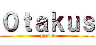 ０ｔａｋｕｓ (News)