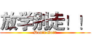 放学别走！！ (Don't Go！！)