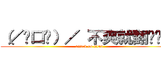 （／ˋ口ˊ）／ 不爽就翻桌啊~！ (attack on titan)