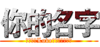 你的名字 (歡迎來到Love星愛和歡既頻道)