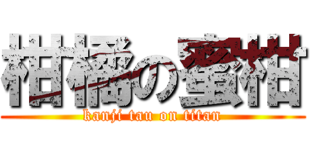 柑橘の蜜柑 (kanji tau on titan)