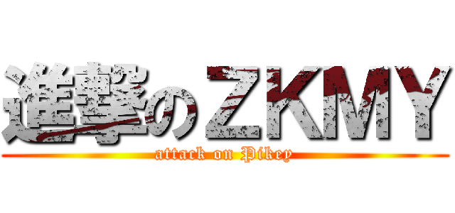 進撃のＺＫＭＹ (attack on Pikey)