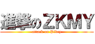 進撃のＺＫＭＹ (attack on Pikey)