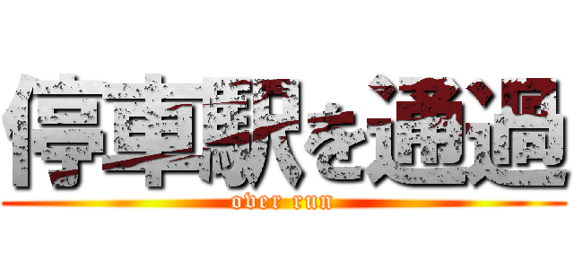 停車駅を通過 (over run)