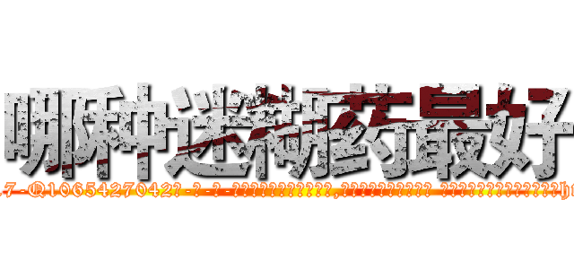 哪种迷糊药最好 (哪种迷糊药最好【电-话151x68344x817-Q1065427042元-吉-药-业】我们做的是长期生意,靠的是老客户长期支持 哪种迷糊药最好在发表了一篇http://sngk.net/Hqgkvs

参考消息网我们做的是长期生意,靠的是老客户长期支持也许我们早该意识到，就连鲍勃·霍斯金斯（金球奖戏剧类电影男主角 
)