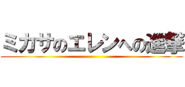 ミカサのエレンへの進撃 ()