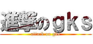 進撃のｇｋｓ (attack on gks)