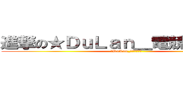 進撃の★ＤｕＬａｎ＿電競代表隊☆ (★DuLan_電競代表隊☆)