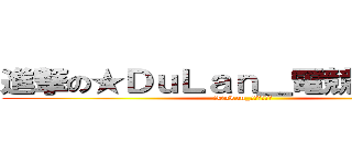 進撃の★ＤｕＬａｎ＿電競代表隊☆ (★DuLan_電競代表隊☆)
