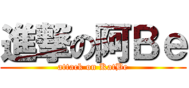 進撃の阿Ｂｅ (attack on KatBe)