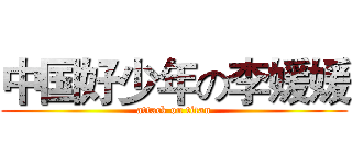 中国好少年の李媛媛 (attack on titan)
