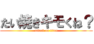 たい焼きキモくね？ (attack on titan)