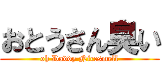 おとうさん臭い (oh Daddy Nicesmell)