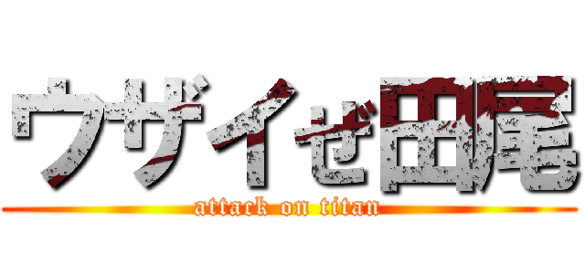 ウザイぜ田尾 (attack on titan)