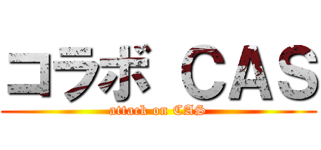 コラボ ＣＡＳ (attack on CAS)