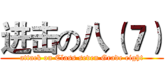 进击の八（７） (attack on Class seven Grade eight)