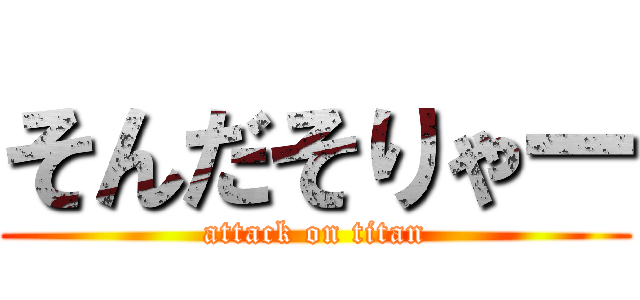 そんだそりゃー (attack on titan)