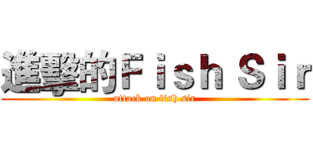 進擊的Ｆｉｓｈ Ｓｉｒ (attack on fish sir)