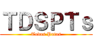 ＴＤＳＰＴｓ (Todas Putas)