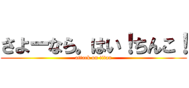 さよーなら。はい！ちんこ！ (attack on titan)