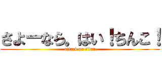 さよーなら。はい！ちんこ！ (attack on titan)