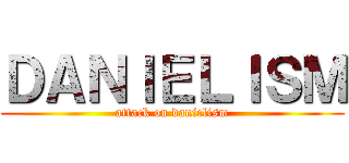 ＤＡＮＩＥＬＩＳＭ (attack on danielism)