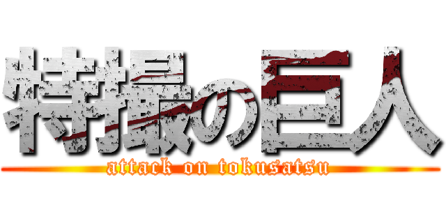 特撮の巨人 (attack on tokusatsu)